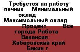 Требуется на работу печник. › Минимальный оклад ­ 47 900 › Максимальный оклад ­ 190 000 › Процент ­ 25 - Все города Работа » Вакансии   . Хабаровский край,Бикин г.